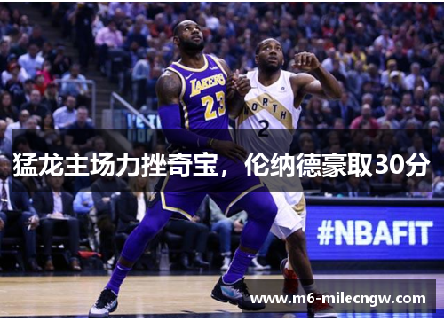 猛龙主场力挫奇宝，伦纳德豪取30分