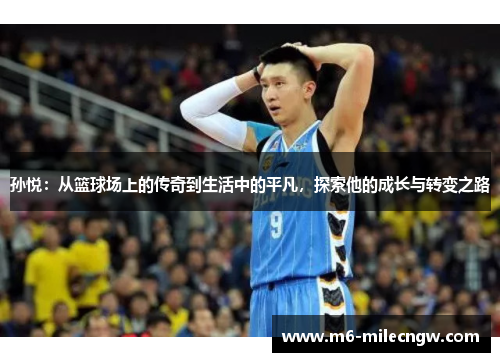 孙悦：从篮球场上的传奇到生活中的平凡，探索他的成长与转变之路