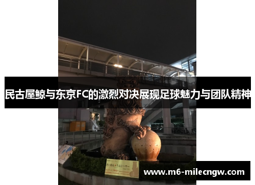 民古屋鲸与东京FC的激烈对决展现足球魅力与团队精神