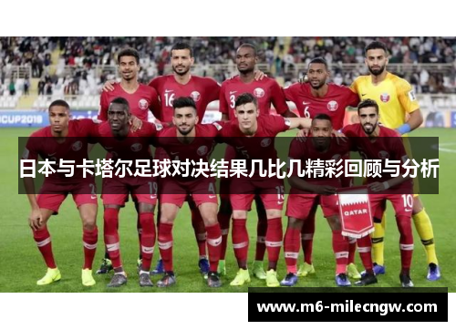日本与卡塔尔足球对决结果几比几精彩回顾与分析