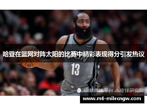 哈登在篮网对阵太阳的比赛中精彩表现得分引发热议